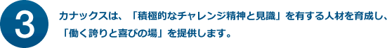 カナックスは、「積極的なチャレンジ精神と見識」を有する人材を育成し、「働く誇りと喜びの場」を提供します。