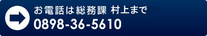 お電話は総務課 村上まで【0898-36-5610】