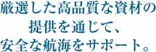 厳選した高品質な資材の提供を通じて、安全な航海をサポート。