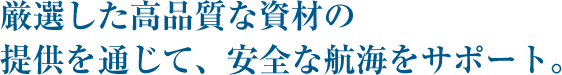 厳選した高品質な資材の提供を通じて、安全な航海をサポート。